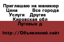 Приглашаю на маникюр › Цена ­ 500 - Все города Услуги » Другие   . Кировская обл.,Луговые д.